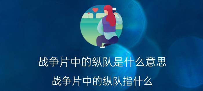 战争片中的纵队是什么意思 战争片中的纵队指什么